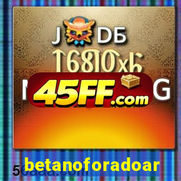 betanoforadoar
